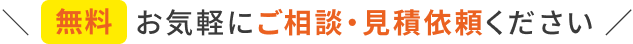 無料 お気軽にご相談・見積依頼ください